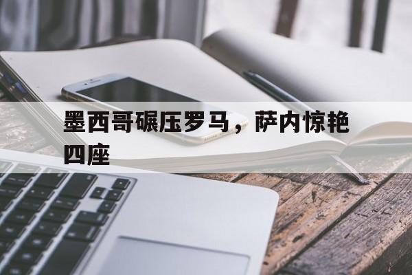 墨西哥碾压罗马,萨内惊艳四座 墨西哥碾压罗马,萨内惊艳四座